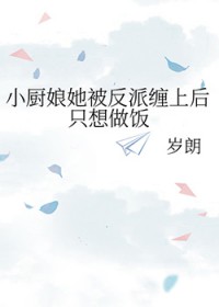 小厨娘她被反派缠上后只想做饭